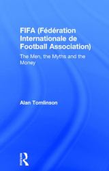 FIFA (Fédération Internationale de Football Association) : The Men, the Myths and the Money