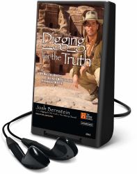 Digging for the Truth : One Man's Epic Adventure Exploring the World's Greatest Archaeological Mysteries