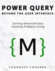 Power Query Beyond the User Interface : Solving Advanced Data Cleaning Problems Using M