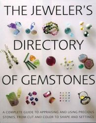 The Jeweler's Directory of Gemstones : A Complete Guide to Appraising and Using Precious Stones from Cut and Color to Shape and Settings