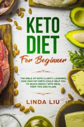 Keto Diet for Beginners : The Bible of Keto Clarity, Learning How High Fat Diets Could Help You to Reach Result with Meal Prep Tips and Plans