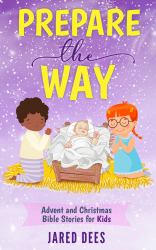 Prepare the Way : Advent and Christmas Bible Stories for Kids