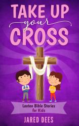 Take up Your Cross : Lenten Bible Stories for Kids