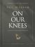 On Our Knees : 40 Days to Living Boldly in Prayer On Our Knees : 40 Days to Living Boldly in Prayer