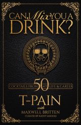 Can I Mix You a Drink? : A Celebrity Cocktail Book by T-Pain 50+ Creative Cocktails and Stories for Music Lovers and Home Bartenders