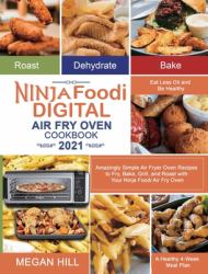 Ninja Foodi Digital Air Fry Oven Cookbook 2021 : Amazingly Simple Air Fryer Oven Recipes to Fry, Bake, Grill, and Roast with Your Ninja Foodi Air Fry Oven- Eat Less Oil and Be Healthy- a Healthy 4-Week Meal Plan