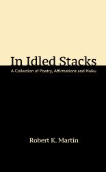 In Idled Stacks : A Collection of Poems, Haiku, and Affirmations