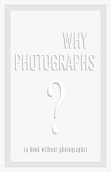 Why Photographs : A Book Without Photographs
