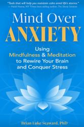 Mind over Anxiety : Using Mindfulness and Meditation to Rewire Your Brain and Conquer Stress
