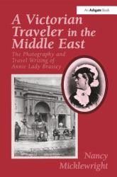 A Victorian Traveler in the Middle East : The Photography and Travel Writing of Annie Lady Brassey