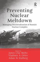 Preventing Nuclear Meltdown : Managing Decentralization of Russia's Nuclear Complex