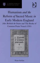 Humanism and the Reform of Sacred Music in Early Modern England : John Merbecke the Orator and the Booke of Common Praier Noted (1550)