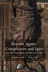 Royalist Agents, Conspirators and Spies : Their Role in the British Civil Wars, 1640�1660
