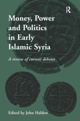 Money, Power and Politics in Early Islamic Syria : A Review of Current Debates