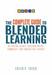 The Complete Guide to Blended Learning : Activating Agency, Differentiation, Community, and Inquiry for Students (Essential Guide to Strategies and Tools to Enhance Student Learning in Blended Environments)