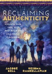 Reclaiming Authenticity : Unearth Your True Self and Build an Equitable Classroom (Create an Equitable Classroom That Empowers All Students. )