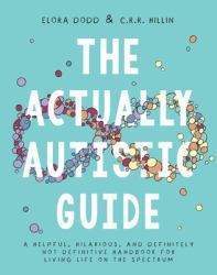The Actually Autistic Guide : A Helpful, Hilarious, and Definitely Not Definitive Handbook for Living Life on the Spectrum