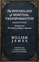 The Psychology of Spiritual Transformation (Annotated) : Selections from the Varieties of Religious Experience
