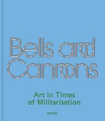 Bells and Cannons : Art in Times of Militarisation