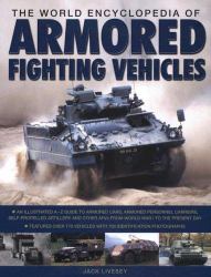 The World Encyclopedia of Armored Fighting Vehicles : An Illustrated A-Z Guide to Armored Cars, Armored Personnel Carriers, Self-Propelled Artillery and Other AFVs from World War I to the Present Day