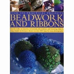 Beadwork and Ribbons : Easy-To-make Accessories, Ornaments, Decorations, and Stunning Objects Using Simple Techniques Shown in over 850 Step-by-step Photographs