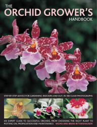 The Orchid Grower's Handbook : Step-by-Step Advice for Gardening Indoors and Out, in 300 Clear Photographs