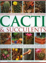 The Complete Illustrated Guide to Growing Cacti and Succulents : The Definitive Practical Reference on Identification, Care and Cultivation, with a Directory of 400 Varieties and 1000 Photographs