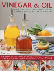Vinegar and Oil : Nature's Magic: the Ultimate Practical Guide to the Incredible Powers of Vinegar and Oil, from Natural Home Healing and Cleaning to 60 Classic Culinary Recipes