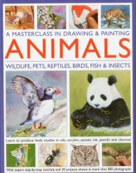 A Masterclass in Drawing and Painting Animals : Wildlife, Pets, Reptiles, Birds, Fish and Insects