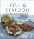 Fish and Seafood : 175 Delicious Classic and Contemporary Fish Recipes Shown in 220 Stunning Photographs