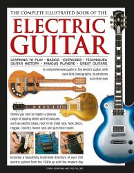 The Complete Illustrated Book of the Electric Guitar : Learning to Play, Basics, Exercises, Techniques, Guitar History, Famous Players, Great Guitars