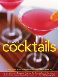 Classic Cocktails : Everything from the Singapore Sling and the Cosmopolitan to the Martini, with 565 Drinks, Juices and Smoothies Shown in More Than 1000 Photographs