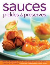 Sauces, Pickles and Preserves : More Than 400 Sauces, Salsas, Dips, Dressings, Jams, Jellies, Pickles, Preserves and Chutneys