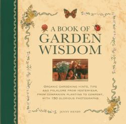 Book of Garden Wisdom : Organic Gardening Hints, Tips and Folklore from Yesteryear, from Companion Planting to Compost, with 150 Glorious Photographs