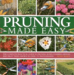 Pruning Made Easy : The Complete Practical Guide to Pruning Roses, Climbers, Hedges and Fruit Trees, Shown in over 370 Photographs