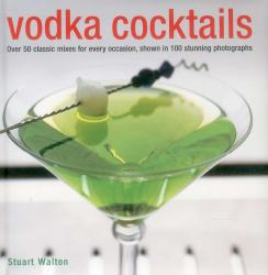 Vodka Cocktails : Over 50 Classic Mixes for Every Occasion, Shown in 100 Stunning Photographs