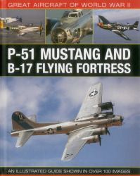 Great Aircraft of World War II: P-51 Mustang and B-17 Flying Fortress : An Illustrated Guide Shown in over 100 Images