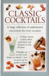 Classic Cocktails : A Zingy Collection of Sophisticated Concotions for Every Occasion