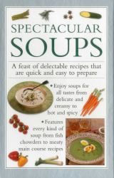 Spectacular Soups : A Feast of Delectable Recipes That Are Quick and Easy to Prepare