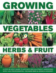 Growing Vegetables, Herbs and Fruit: a Step-By-Step Guide to Kitchen and Allotment Gardening with 1400 Photographs