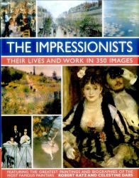 The Impressionists : Their Lives and Works in 350 Images
