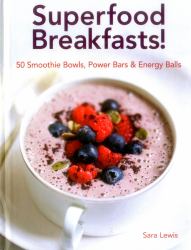 Superfood Breakfasts! 50 Smoothie Bowls, Power Bars and Energy Balls : Smoothie Bowls and Power-Packed Seed Bars and Balls to Start the Day