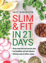 Slim and Fit in 21 Days : Three-Week Diet and Exercise Plan; Feel Healthier and Look Fabulous; Easy-To-Follow with Delicious Recipes