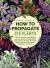 How to Propagate 375 Plants : A Practical Guide to Propagating Your Own Flowers, Foliage Plants, Trees, Shrubs, Climbers, Wet-Loving Plants, Bog and Water Plants, Vegetables and Herbs