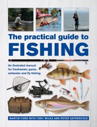 The Practical Guide to Fishing : An Illustrated Manual for Freshwater, Game, Saltwater and Fly Fishing