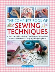 Complete Book of Sewing Techniques : A Practical Guide to Sewing, Patchwork and Embroidery Shown in More Than 900 Step-By-step Photographs