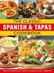The Classic Spanish and Tapas Cookbook : Explore the Authentic Taste of Spain in 150 Classic Recipes