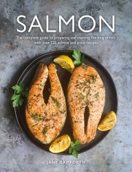 Salmon : The Complete Guide to Preparing and Cooking the King of Fish, with over 220 Salmon and Trout Recipes
