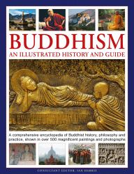 Buddhism: an Illustrated History and Guide : A Comprehensive Encyclopedia of Buddhist History, Philosophy and Practice, Shown in over 500 Magnificent Paintings and Photographs