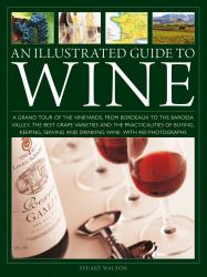 An Illustrated Guide to Wine : A Grand Tour of the Vineyards, from Bordeaux to the Barossa Valley, the Best Grape Varieties and the Practicalities of Buying, Keeping, Serving and Drinking Wine, with 450 Photographs